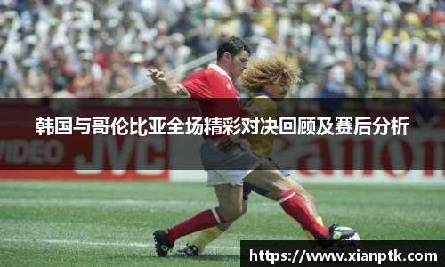 韩国与哥伦比亚全场精彩对决回顾及赛后分析
