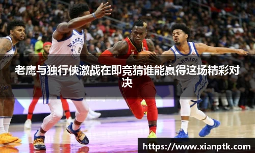 老鹰与独行侠激战在即竞猜谁能赢得这场精彩对决