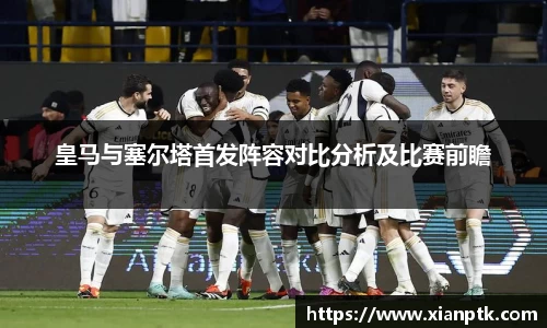 皇马与塞尔塔首发阵容对比分析及比赛前瞻