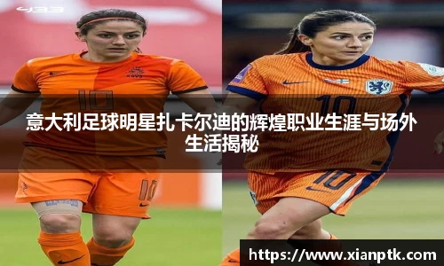 意大利足球明星扎卡尔迪的辉煌职业生涯与场外生活揭秘