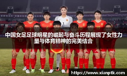 中国女足足球明星的崛起与奋斗历程展现了女性力量与体育精神的完美结合